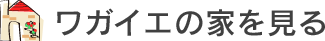 ワガイエの家を見る＆お客様の声